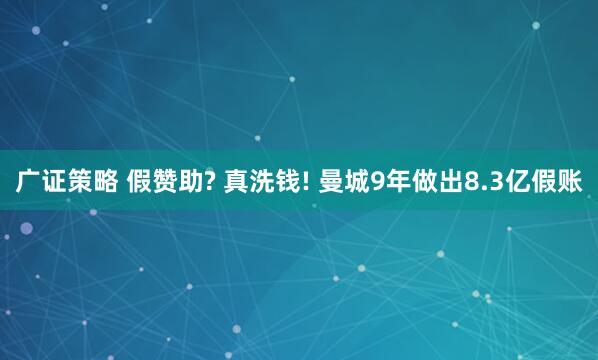 广证策略 假赞助? 真洗钱! 曼城9年做出8.3亿假账