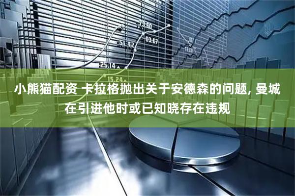 小熊猫配资 卡拉格抛出关于安德森的问题, 曼城在引进他时或已知晓存在违规