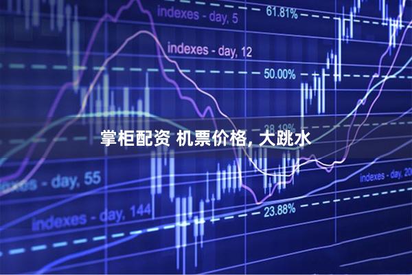 掌柜配资 机票价格, 大跳水