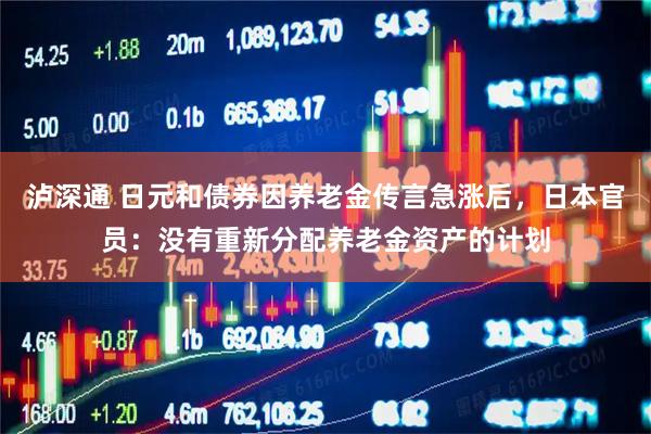 泸深通 日元和债券因养老金传言急涨后，日本官员：没有重新分配养老金资产的计划