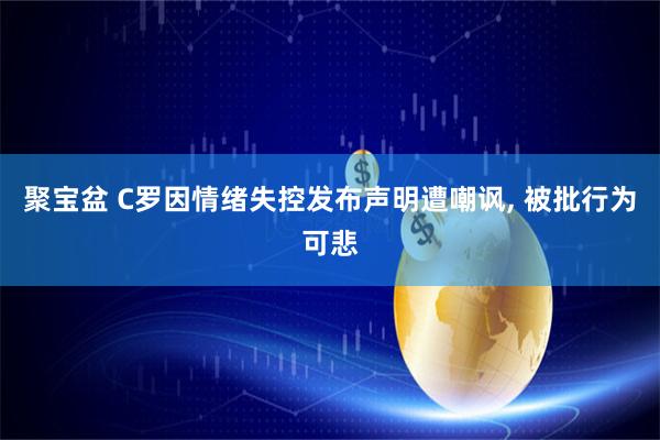 聚宝盆 C罗因情绪失控发布声明遭嘲讽, 被批行为可悲