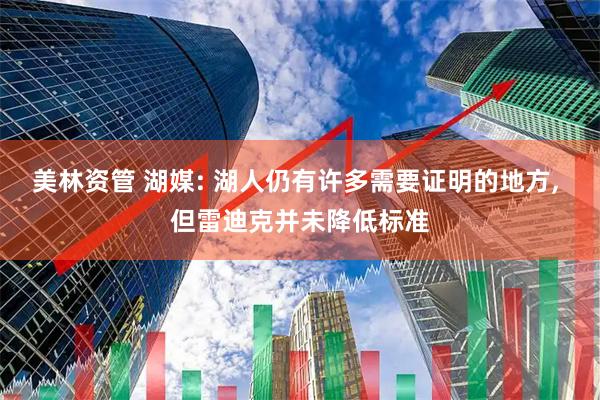 美林资管 湖媒: 湖人仍有许多需要证明的地方, 但雷迪克并未降低标准