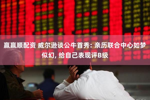 赢赢顺配资 威尔逊谈公牛首秀: 亲历联合中心如梦似幻, 给自己表现评B级
