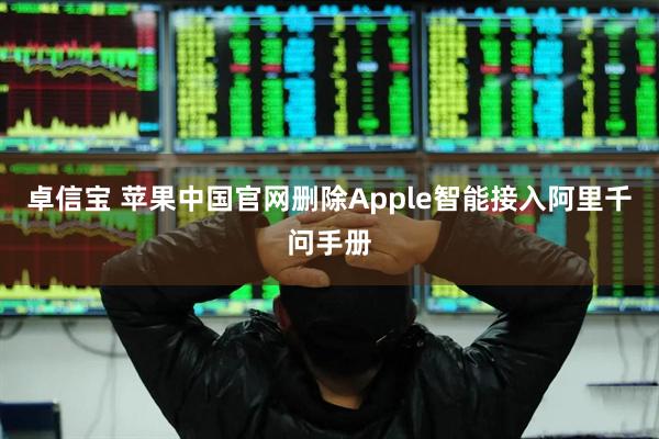 卓信宝 苹果中国官网删除Apple智能接入阿里千问手册